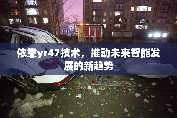 依靠yr47技术，推动未来智能发展的新趋势