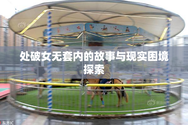 处破女无套内的故事与现实困境探索