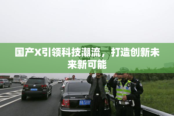 国产X引领科技潮流，打造创新未来新可能