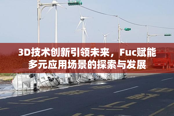 3D技术创新引领未来，Fuc赋能多元应用场景的探索与发展