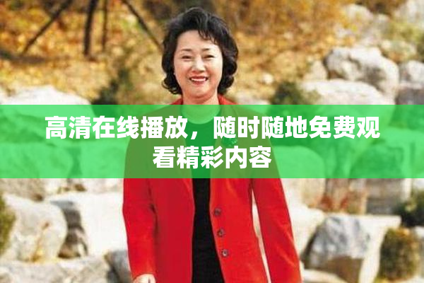 高清在线播放，随时随地免费观看精彩内容