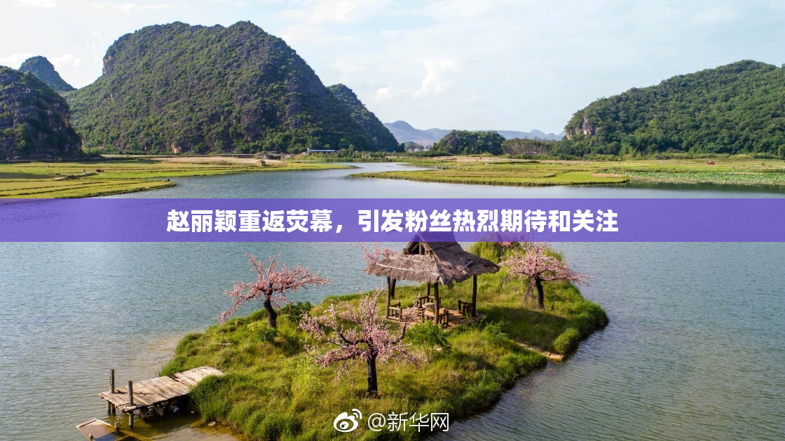 赵丽颖重返荧幕，引发粉丝热烈期待和关注