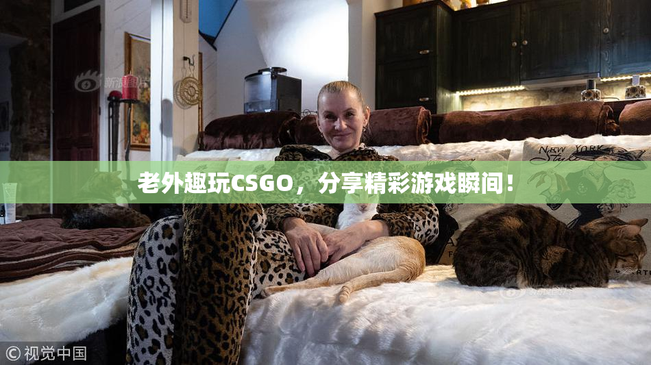 老外趣玩CSGO，分享精彩游戏瞬间！