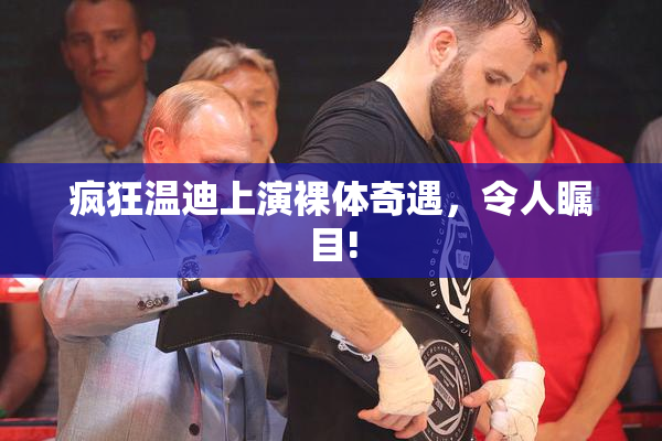 疯狂温迪上演裸体奇遇，令人瞩目!
