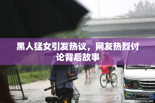 黑人猛女引发热议，网友热烈讨论背后故事