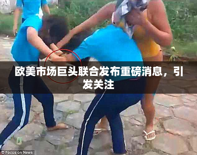 欧美市场巨头联合发布重磅消息，引发关注