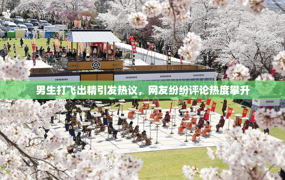 男生打飞出精引发热议，网友纷纷评论热度攀升