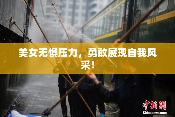 美女无惧压力，勇敢展现自我风采！