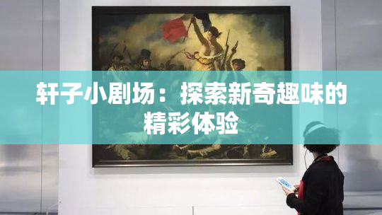 轩子小剧场：探索新奇趣味的精彩体验