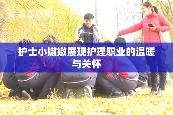 护士小嫩嫩展现护理职业的温暖与关怀