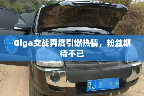 Giga女战再度引燃热情，粉丝期待不已
