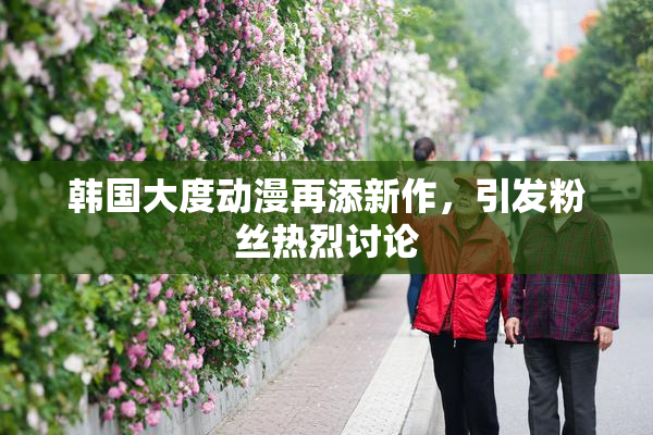 韩国大度动漫再添新作，引发粉丝热烈讨论