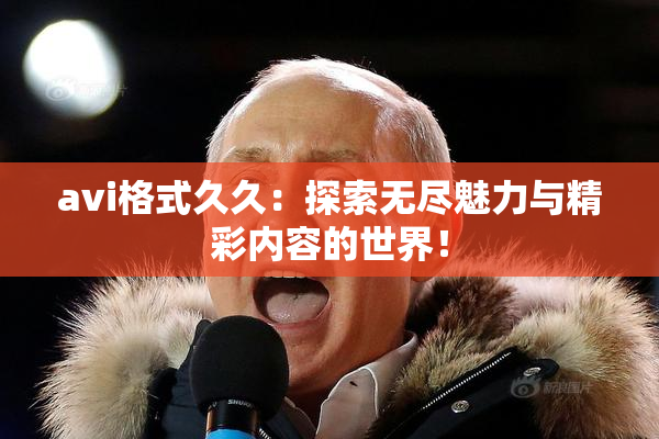 avi格式久久：探索无尽魅力与精彩内容的世界！