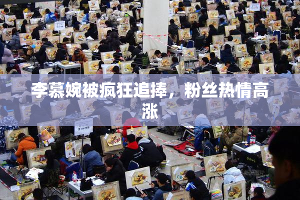 李慕婉被疯狂追捧，粉丝热情高涨