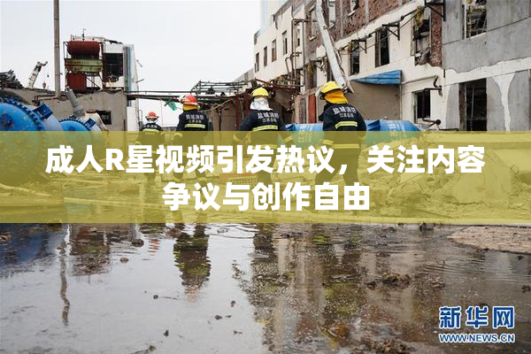 成人R星视频引发热议，关注内容争议与创作自由