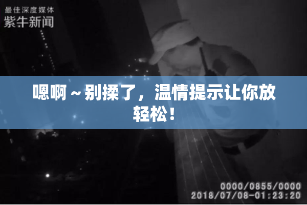 嗯啊～别揉了，温情提示让你放轻松！