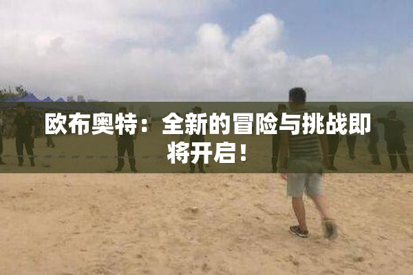 欧布奥特：全新的冒险与挑战即将开启！