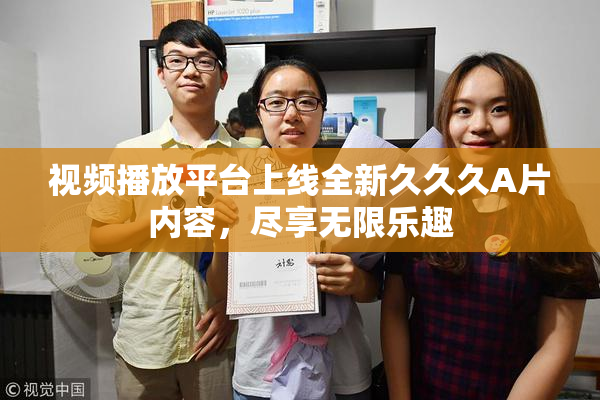 视频播放平台上线全新久久久A片内容，尽享无限乐趣