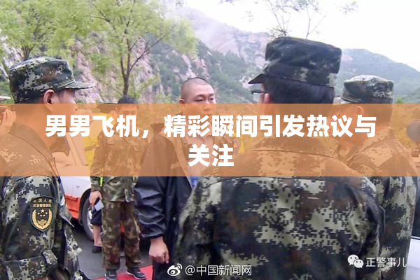 男男飞机，精彩瞬间引发热议与关注