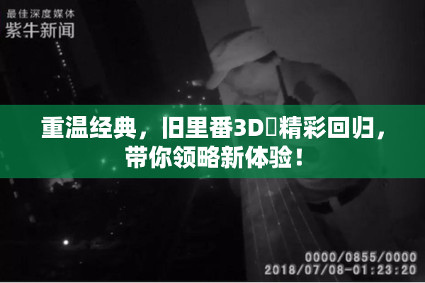 重温经典，旧里番3D姉精彩回归，带你领略新体验！