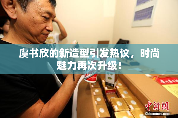 虞书欣的新造型引发热议，时尚魅力再次升级！