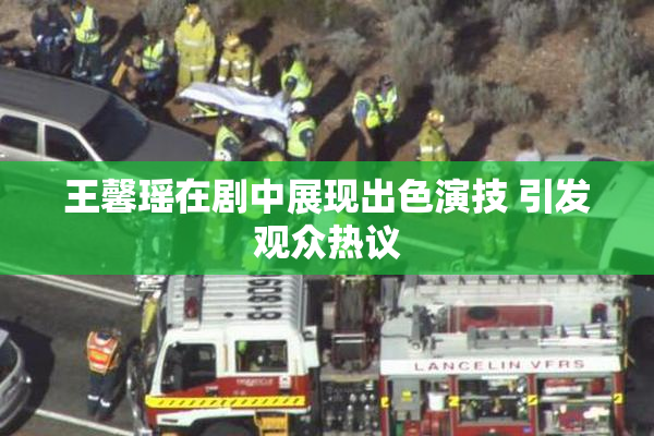 王馨瑶在剧中展现出色演技 引发观众热议