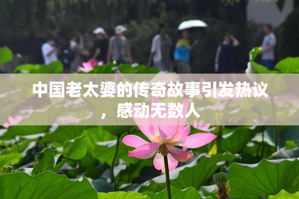 中国老太婆的传奇故事引发热议，感动无数人