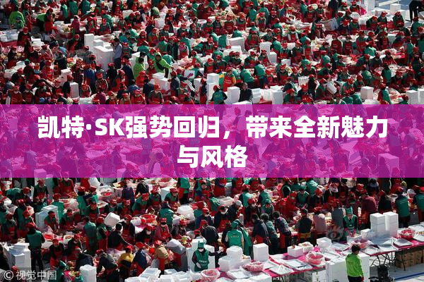 凯特·SK强势回归，带来全新魅力与风格