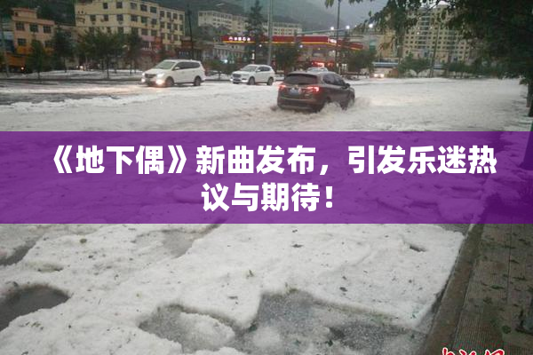 《地下偶》新曲发布，引发乐迷热议与期待！