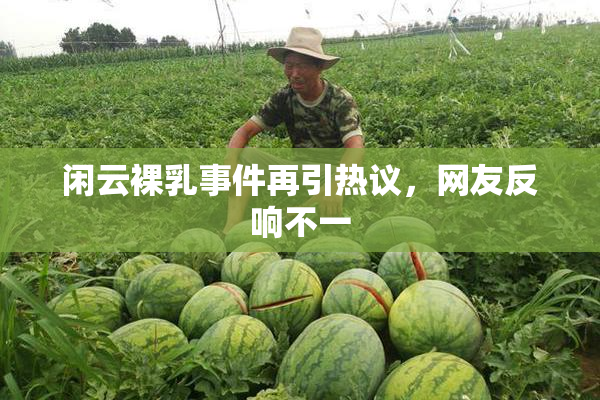 闲云裸乳事件再引热议，网友反响不一
