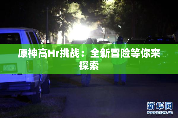 原神高Hr挑战：全新冒险等你来探索