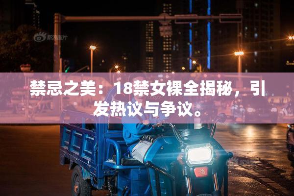 禁忌之美：18禁女裸全揭秘，引发热议与争议。