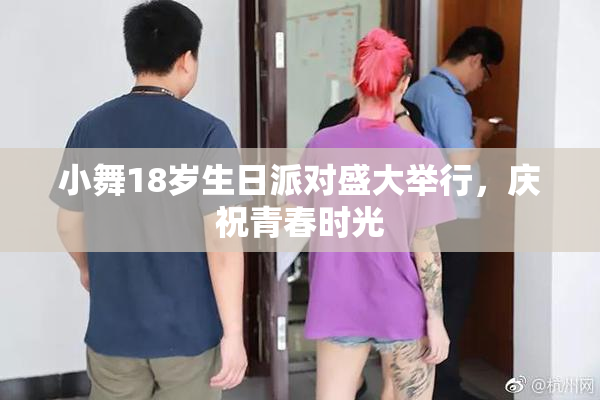 小舞18岁生日派对盛大举行，庆祝青春时光