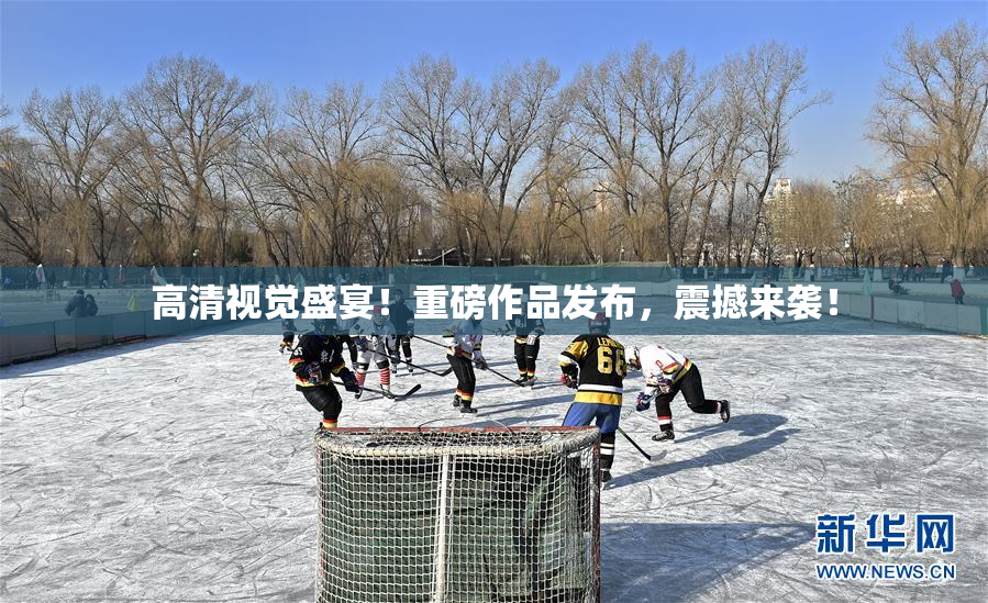 高清视觉盛宴！重磅作品发布，震撼来袭！