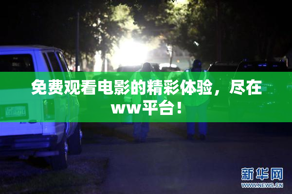免费观看电影的精彩体验，尽在ww平台！