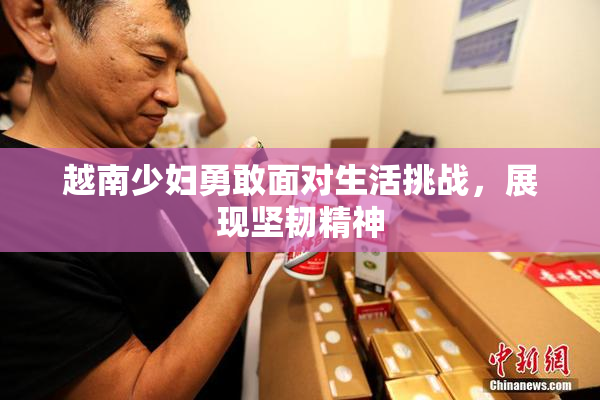 越南少妇勇敢面对生活挑战，展现坚韧精神