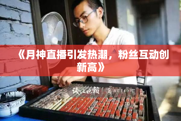 《月神直播引发热潮，粉丝互动创新高》