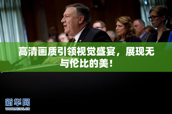 高清画质引领视觉盛宴，展现无与伦比的美！