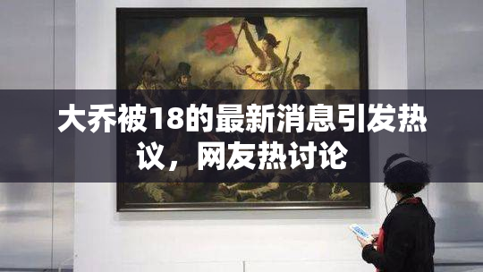 大乔被18的最新消息引发热议，网友热讨论