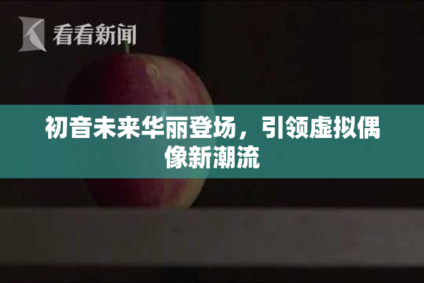 初音未来华丽登场，引领虚拟偶像新潮流