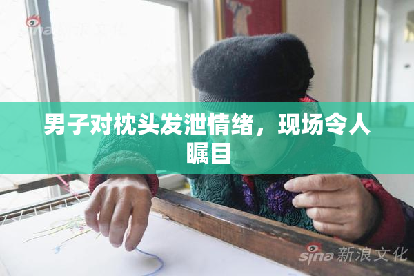 男子对枕头发泄情绪，现场令人瞩目