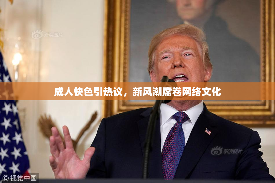 成人快色引热议，新风潮席卷网络文化