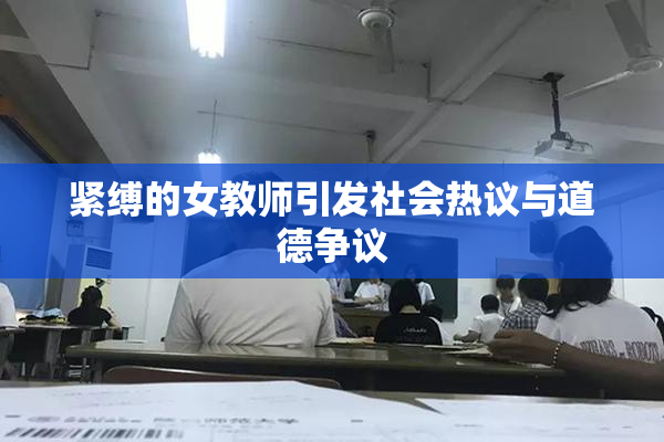 紧缚的女教师引发社会热议与道德争议