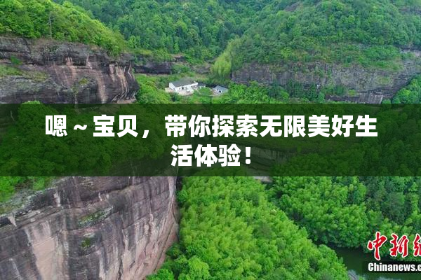 嗯～宝贝，带你探索无限美好生活体验！