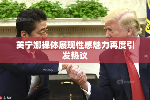 芙宁娜裸体展现性感魅力再度引发热议