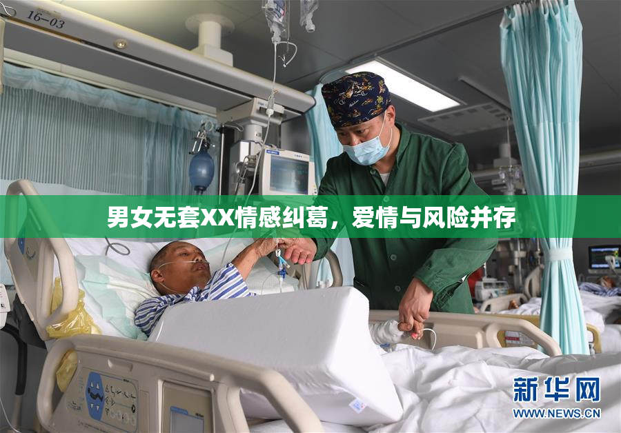 男女无套XX情感纠葛，爱情与风险并存