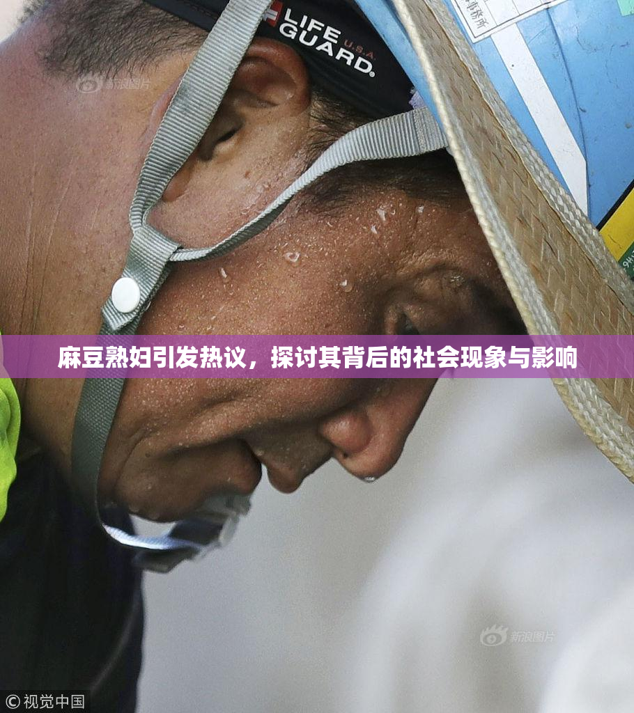 麻豆熟妇引发热议，探讨其背后的社会现象与影响