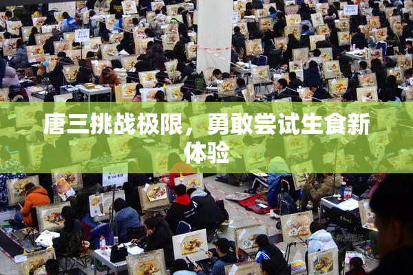 唐三挑战极限，勇敢尝试生食新体验