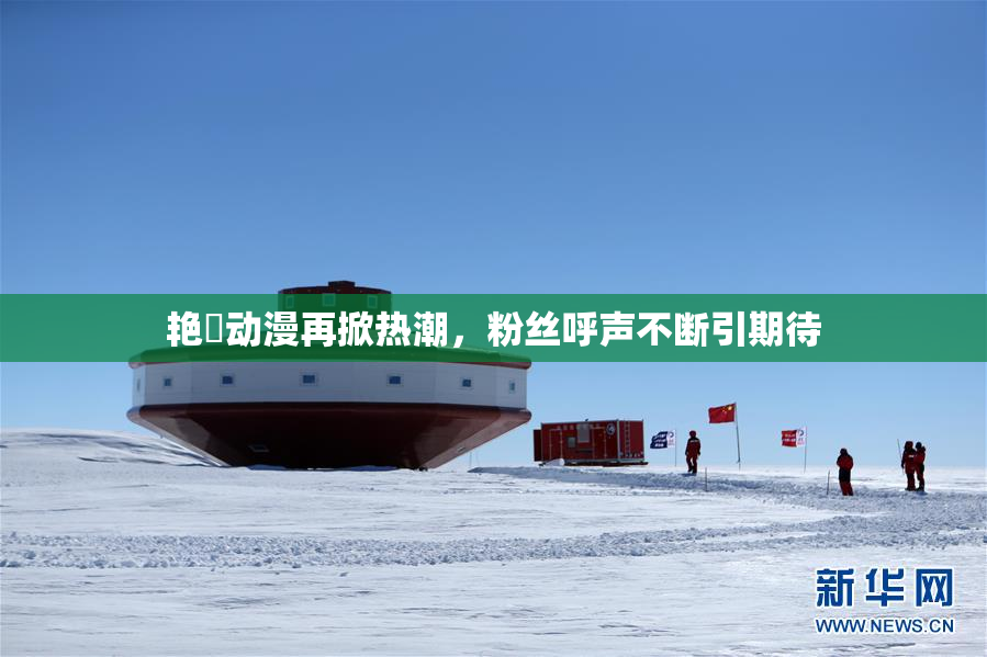 艳鉧动漫再掀热潮，粉丝呼声不断引期待