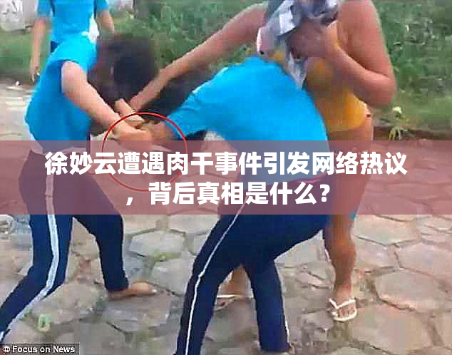 徐妙云遭遇肉干事件引发网络热议，背后真相是什么？